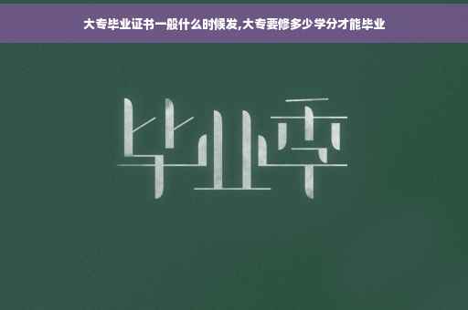 大专毕业证书一般什么时候发,大专要修多少学分才能毕业