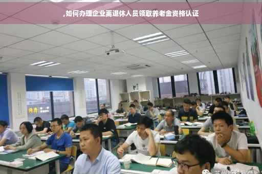 ,如何办理企业离退休人员领取养老金资格认证