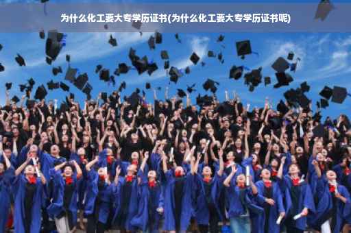为什么化工要大专学历证书(为什么化工要大专学历证书呢) 为什么化工要大专学历证书(为什么化工要大专学历证书呢)