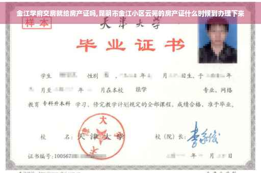 金江学府交房就给房产证吗,昆明市金江小区云苑的房产证什么时候到办理下来