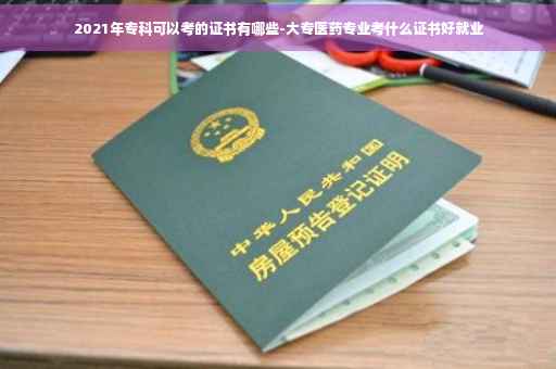 2021年专科可以考的证书有哪些-大专医药专业考什么证书好就业 2021年专科可以考的证书有哪些-大专医药专业考什么证书好就业