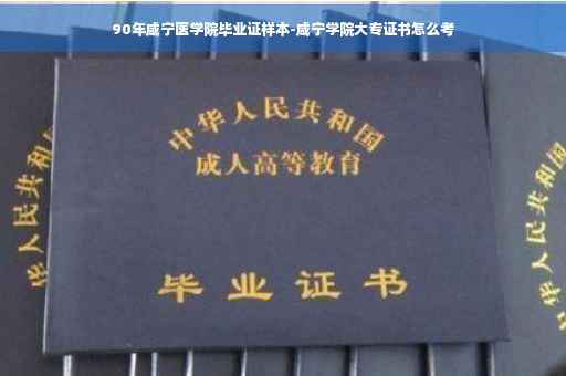 90年咸宁医学院毕业证样本-咸宁学院大专证书怎么考