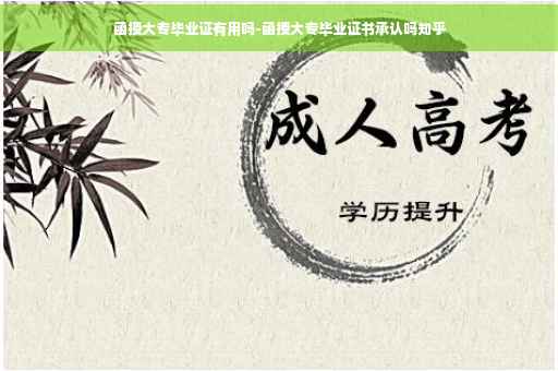 函授大专毕业证有用吗-函授大专毕业证书承认吗知乎 函授大专毕业证有用吗-函授大专毕业证书承认吗知乎