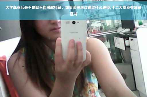 大学毕业后是不是就不能考教师证，如果要考应该通过什么途径,十二大专业有哪些证书