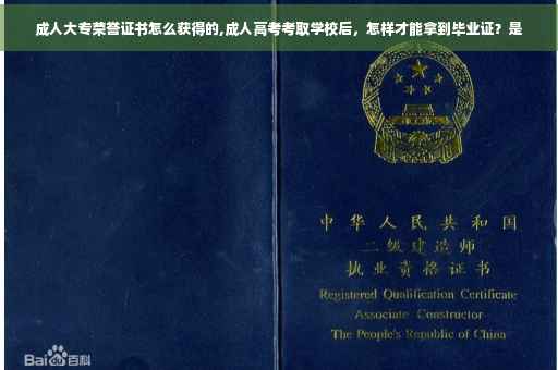 成人大专荣誉证书怎么获得的,成人高考考取学校后，怎样才能拿到毕业证？是