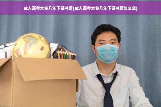 成人高考大专几年下证书啊(成人高考大专几年下证书啊怎么查)