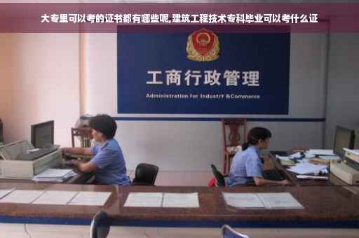 大专里可以考的证书都有哪些呢,建筑工程技术专科毕业可以考什么证