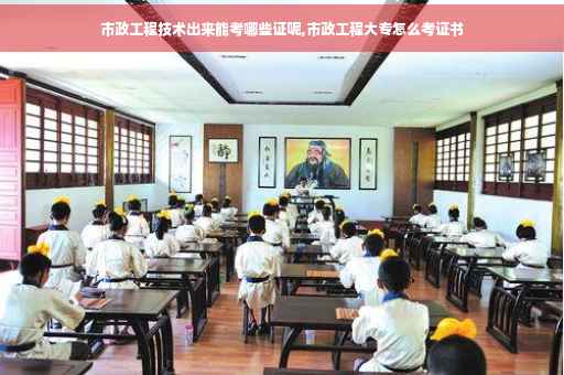 市政工程技术出来能考哪些证呢,市政工程大专怎么考证书
