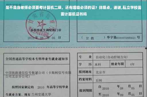 是不是当老师必须要考计算机二级，还有哪些必须的证？详细点，谢谢,私立学校需要计算机证书吗