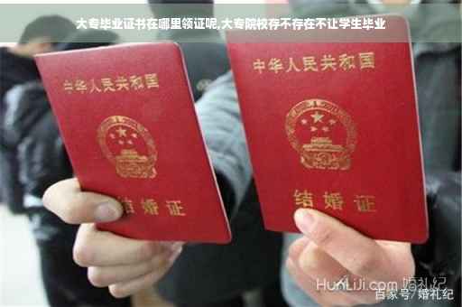 大专毕业证书在哪里领证呢,大专院校存不存在不让学生毕业