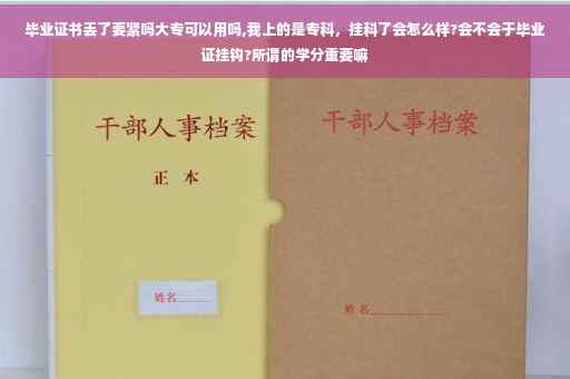 毕业证书丢了要紧吗大专可以用吗,我上的是专科，挂科了会怎么样?会不会于毕业证挂钩?所谓的学分重要嘛