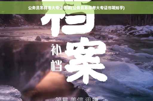 公务员怎样考大专证书呢(公务员怎样考大专证书呢知乎)