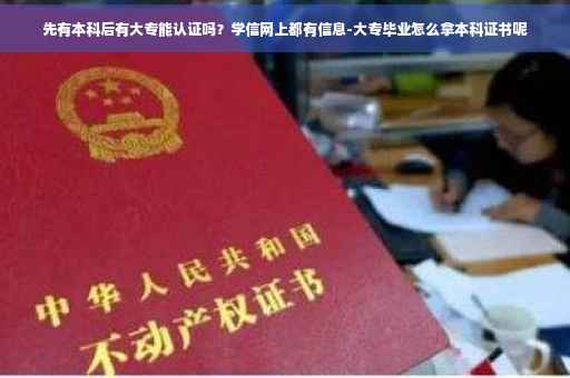 先有本科后有大专能认证吗？学信网上都有信息-大专毕业怎么拿本科证书呢