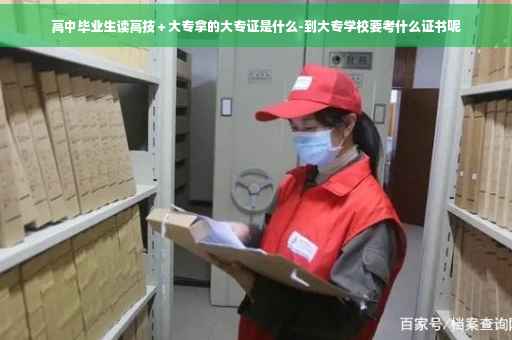 高中毕业生读高技＋大专拿的大专证是什么-到大专学校要考什么证书呢