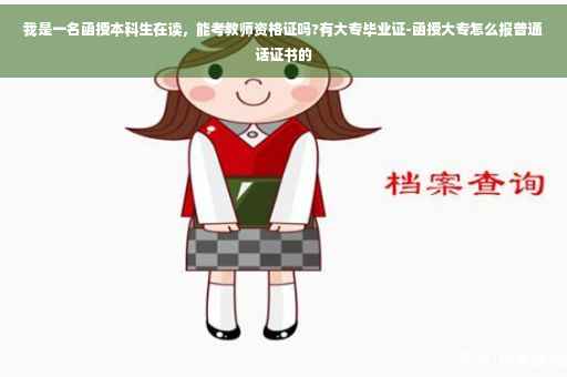 我是一名函授本科生在读，能考教师资格证吗?有大专毕业证-函授大专怎么报普通话证书的