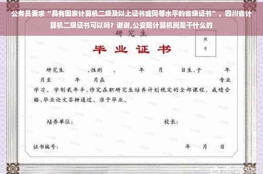 公务员要求“具有国家计算机二级及以上证书或同等水平的省级证书”，四川省计算机二级证书可以吗？谢谢,公安局计算机岗是干什么的
