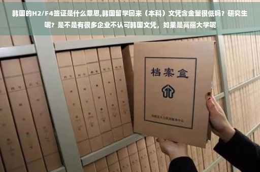 韩国的H2/F4签证是什么意思,韩国留学回来(本科)文凭含金量很低吗?研究生呢?是不是有很多企业不认可韩国文凭,如果是高丽大学呢 韩国的H2/F4签证是什么意思,韩国留学回来(本科)文凭含金量很低吗?研究生呢?是不是有很多企业不认可韩国文凭,如果是高丽大学呢