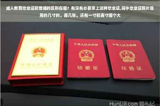 成人教育毕业证和普通的区别在哪？有没有必要拿上这种毕业证,高中毕业证照片是用的几寸的。要几张。还有一寸和两寸哪个大