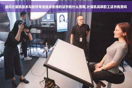 请问计算机技术与软件专业技术资格的证书有什么用呢,计算机高级职工证书有用吗