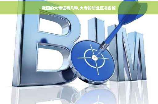 我国的大专证有几种,大专的毕业证书名称 我国的大专证有几种,大专的毕业证书名称