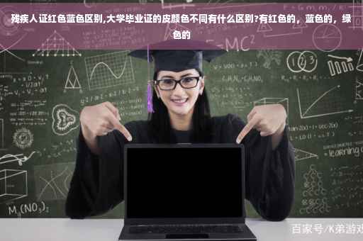 残疾人证红色蓝色区别,大学毕业证的皮颜色不同有什么区别?有红色的，蓝色的，绿色的