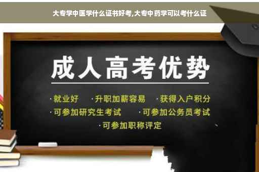 大专学中医学什么证书好考,大专中药学可以考什么证