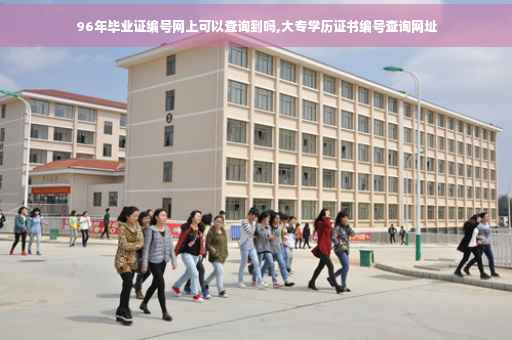 96年毕业证编号网上可以查询到吗,大专学历证书编号查询网址
