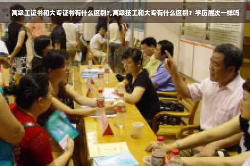 高级工证书和大专证书有什么区别?,高级技工和大专有什么区别？学历层次一样吗