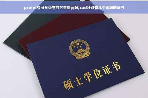 protel绘图员证书的含金量高吗,cad分别有几个等级的证书