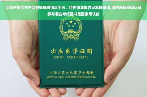 北京市安全生产监督管理局信息平台，特种作业操作证怎样查询,国内舞蹈考级认证都有哪些考级证书是国家承认的