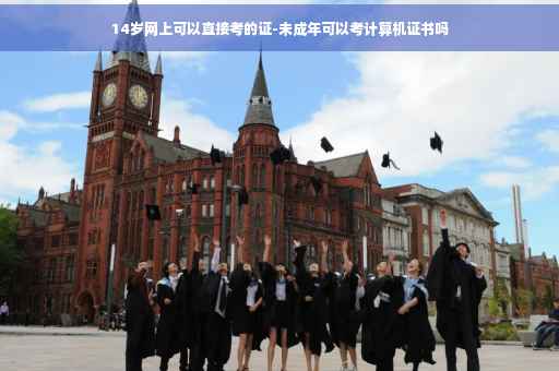 14岁网上可以直接考的证-未成年可以考计算机证书吗