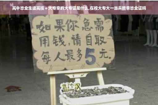 高中毕业生读高技＋大专拿的大专证是什么,在校大专大一当兵能拿毕业证吗