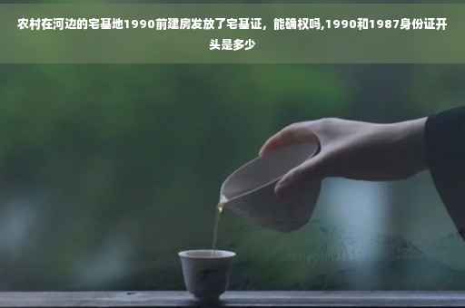 农村在河边的宅基地1990前建房发放了宅基证，能确权吗,1990和1987身份证开头是多少