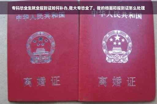 专科毕业生就业报到证如何补办,我大专毕业了，我的档案和报到证怎么处理