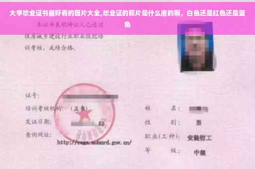大学毕业证书最好看的图片大全,毕业证的照片是什么底的啊，白色还是红色还是蓝色