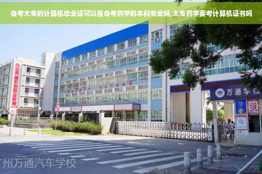 自考大专的计算机毕业证可以报自考药学的本科专业吗,大专药学要考计算机证书吗
