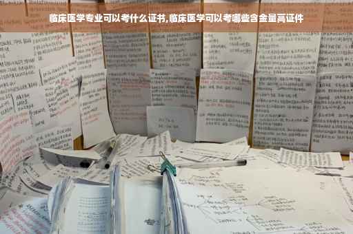 临床医学专业可以考什么证书,临床医学可以考哪些含金量高证件