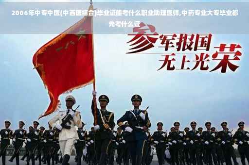 2006年中专中医(中西医结合)毕业证能考什么职业助理医师,中药专业大专毕业都先考什么证
