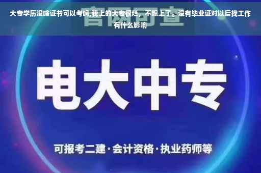大专学历没啥证书可以考吗,我上的大专很烂，不想上了。没有毕业证对以后找工作有什么影响