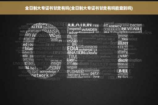 全日制大专证书甘肃有吗(全日制大专证书甘肃有吗能查到吗)