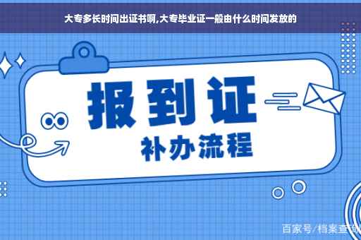 大专多长时间出证书啊,大专毕业证一般由什么时间发放的