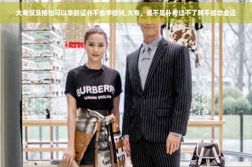 大专没及格也可以拿到证书不去学校吗,大专，是不是补考过不了就不给毕业证