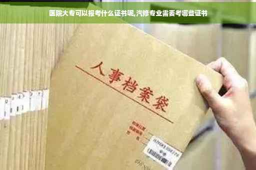 医院大专可以报考什么证书呢,汽修专业需要考哪些证书