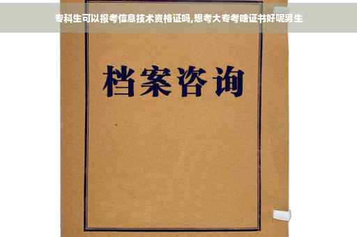 专科生可以报考信息技术资格证吗,想考大专考啥证书好呢男生