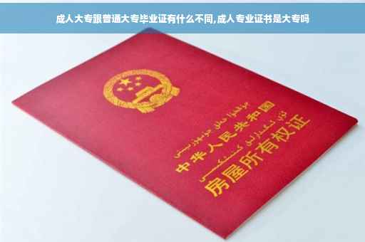 成人大专跟普通大专毕业证有什么不同,成人专业证书是大专吗