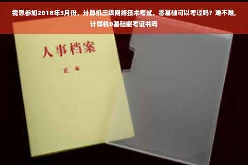 我想参加2018年3月份，计算机三级网络技术考试，零基础可以考过吗？难不难,计算机0基础能考证书吗