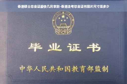 香港硕士毕业证最快几月拿到-香港法考毕业证书图片尺寸是多少