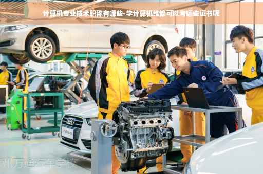 计算机专业技术职称有哪些-学计算机维修可以考哪些证书呢