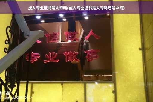 成人专业证书是大专吗(成人专业证书是大专吗还是中专)