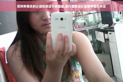 和财务相关的计算机类证书有哪些,银行里做会计需要考哪几本证